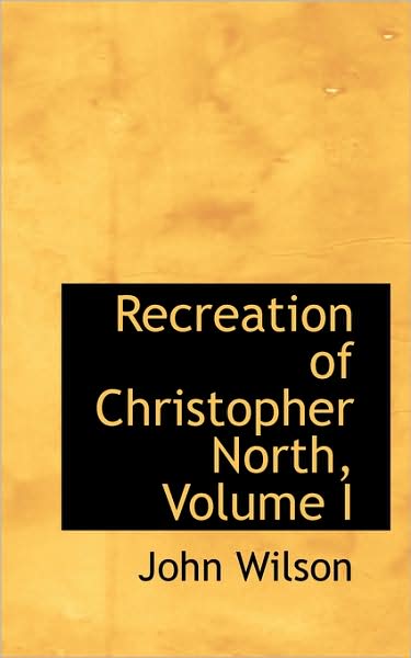 Cover for John Wilson · Recreation of Christopher North, Volume I (Hardcover Book) (2008)