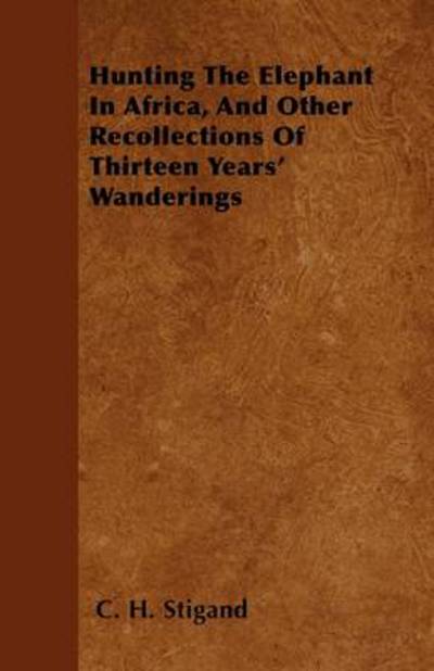 Cover for C H Stigand · Hunting the Elephant in Africa, and Other Recollections of Thirteen Years' Wanderings (Paperback Book) (2011)