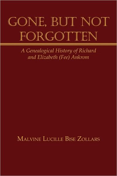 Cover for Malvine Lucille Bise Zollars · Gone, but Not Forgotten: a Genealogical History of Richard and Elizabeth (Fee) Ankrom (Inbunden Bok) (2010)