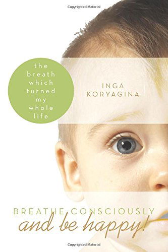 Cover for Inga Koryagina · Breathe Consciously and Be Happy!: the Breath Which Turned My Whole Life (Paperback Book) (2012)