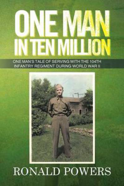 Cover for Ronald Powers · One Man in Ten Million: One Man's Tale of Serving with the 104th Infantry Regiment During World War II (Paperback Book) (2013)