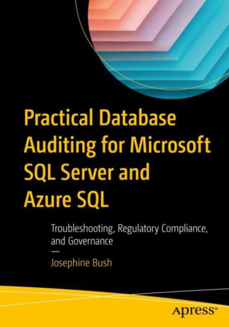 Cover for Josephine Bush · Practical Database Auditing for Microsoft SQL Server and Azure SQL: Troubleshooting, Regulatory Compliance, and Governance (Paperback Book) [1st edition] (2022)