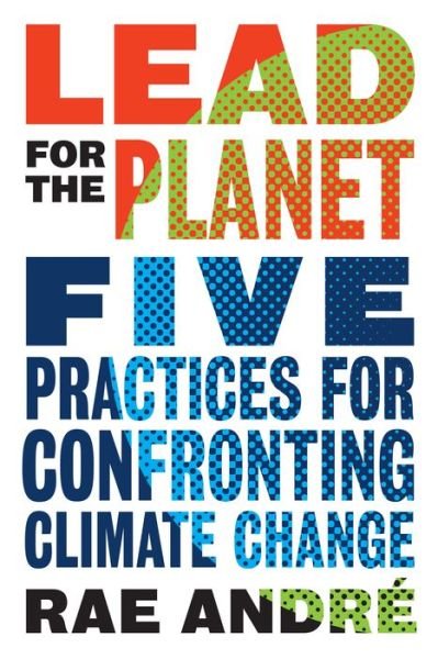 Cover for Rae Andre · Lead for the Planet: Five Practices for Confronting Climate Change (Hardcover bog) (2020)
