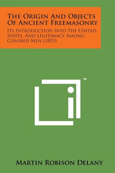 Cover for Martin Robison Delany · The Origin and Objects of Ancient Freemasonry: Its Introduction into the United States, and Legitimacy Among Colored men (1853) (Paperback Book) (2014)