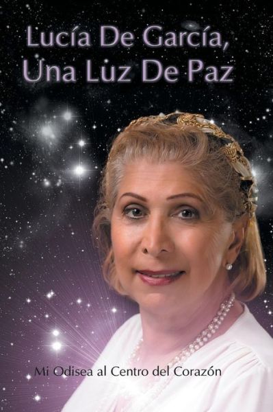 Cover for Lucía De García · Lucia De Garcia Una Luz De Paz: Mi Odisea Al Centro Del Corazón (Paperback Book) [Spanish edition] (2014)