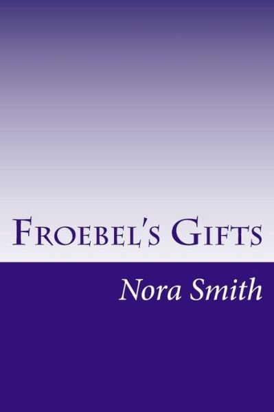 Froebel's Gifts - Nora Archibald Smith - Livres - Createspace - 9781500467333 - 11 juillet 2014