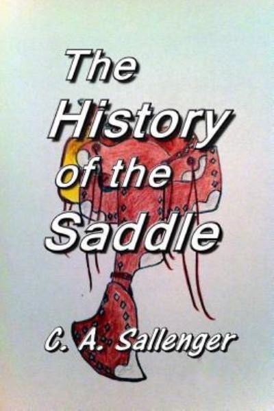 The History of the Saddle - C a Sallenger - Bøger - Createspace - 9781500508333 - July 13, 2014