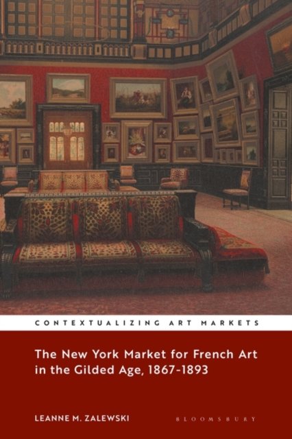 Cover for Zalewski, Leanne M. (Central Connecticut State University, USA) · The New York Market for French Art in the Gilded Age, 1867–1893 - Contextualizing Art Markets (Inbunden Bok) (2022)