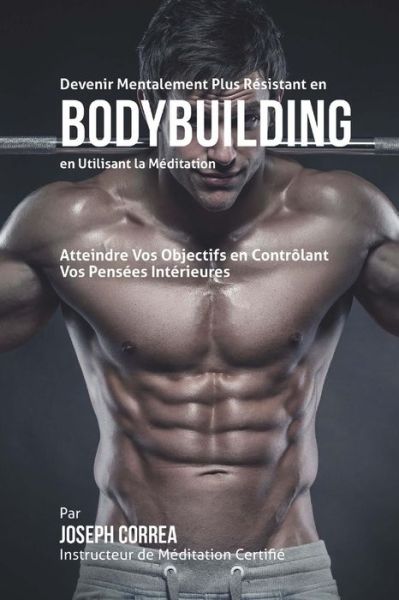 Cover for Correa (Instructeur Certifie De Meditati · Devenir Mentalement Plus Resistant en Bodybuilding en Utilisant La Meditation: Atteignez Votre Potentiel en Controlant Vos Pensees Interieures (Paperback Book) (2015)