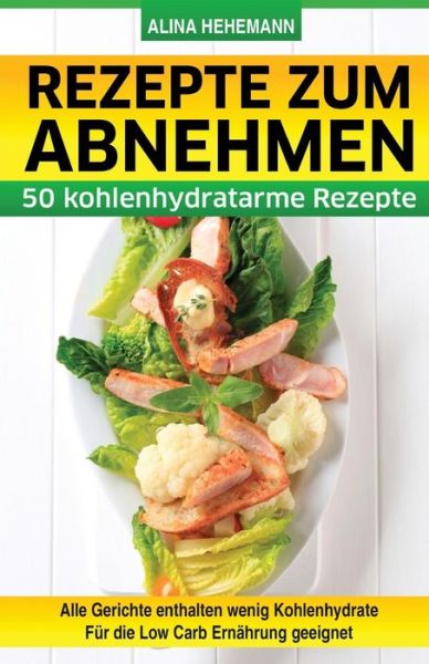 Cover for Alina Hehemann · Rezepte Zum Abnehmen: 50 Kohlenhydratarme Rezepte (Paperback Book) (2015)