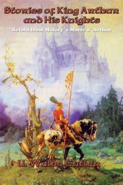 Stories of King Arthur and His Knights - U. Waldo Cutler - Libros - Positronic Publishing - 9781515403333 - 30 de diciembre de 2015