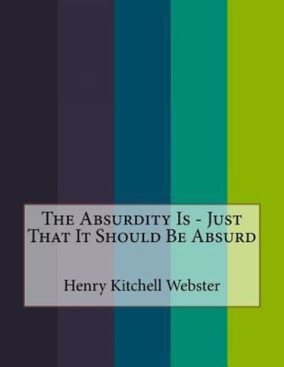 Cover for Henry Kitchell Webster · The Absurdity Is - Just That It Should Be Absurd (Taschenbuch) (2016)