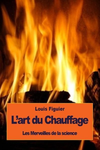 L'art du Chauffage - Louis Figuier - Kirjat - Createspace Independent Publishing Platf - 9781533575333 - torstai 2. kesäkuuta 2016