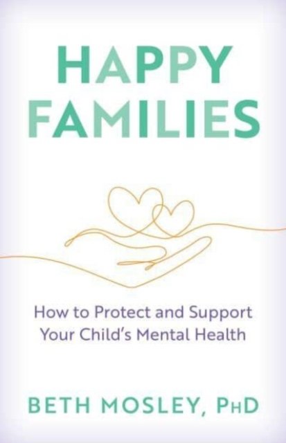 Beth Mosley · Happy Families: How to Protect and Support Your Child’s Mental Health (Hardcover Book) (2024)