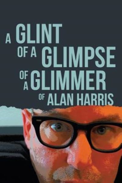 Cover for Alan Harris · A Glint of a Glimpse of a Glimmer of Alan Harris (Paperback Bog) (2017)