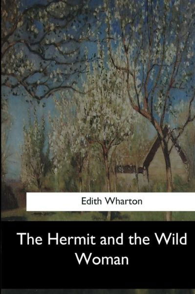The Hermit and the Wild Woman - Edith Wharton - Livres - Createspace Independent Publishing Platf - 9781546908333 - 5 juin 2017