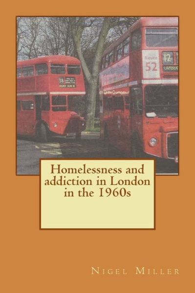 Homelessness and addiction in London in the 1960s - Nigel Miller - Kirjat - Createspace Independent Publishing Platf - 9781548818333 - torstai 13. heinäkuuta 2017