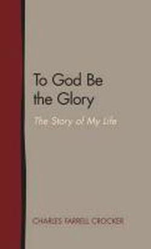 To God Be the Glory: the Story of My Life - Charles Farrell Crocker - Books - Lucas Park Books - 9781603500333 - March 25, 2013