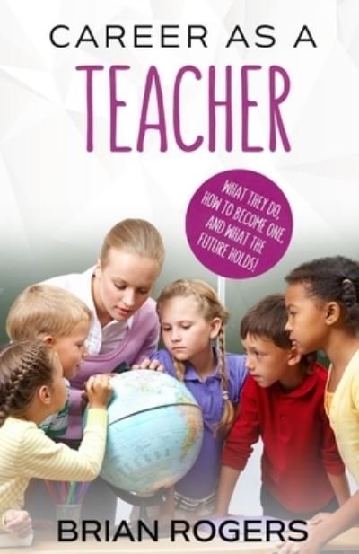 Cover for Rogers Brian · Career As A Teacher: What They Do, How to Become One, and What the Future Holds! (Paperback Book) (2016)