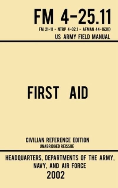 Cover for Navy And Air Force Us Army · First Aid - FM 4-25.11 US Army Field Manual (2002 Civilian Reference Edition): Unabridged Manual On Military First Aid Skills And Procedures (Latest Release) - Military Outdoors Skills (Hardcover Book) [Civilian Reference edition] (2019)