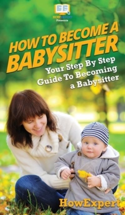 Cover for Howexpert · How To Be a Babysitter (Hardcover Book) (2020)
