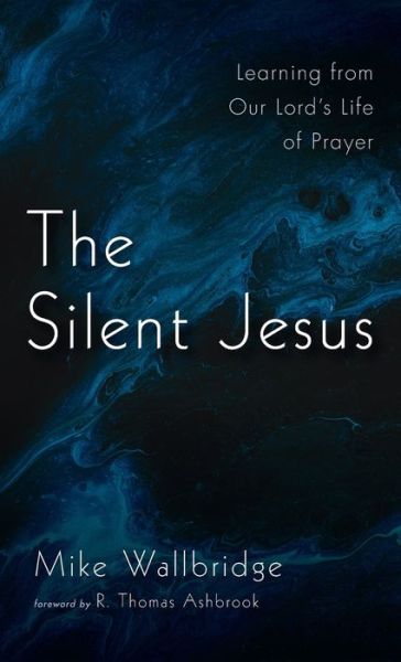 Cover for Mike Wallbridge · The Silent Jesus: Learning from Our Lord's Life of Prayer (Hardcover Book) (2021)