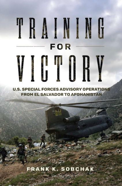 Cover for Frank Kenneth Sobchak · Training for Victory: U.S. Special Forces Advisory Operations from El Salvador to Afghanistan - Transforming War (Hardcover Book) (2024)