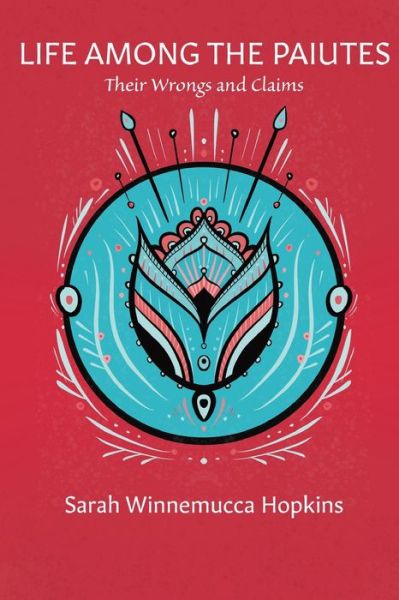 Life among the Paiutes Their Wrongs and Claims - Sarah Winnemucca Hopkins - Books - Kristen Hall-Geisler - 9781732060333 - May 19, 2020