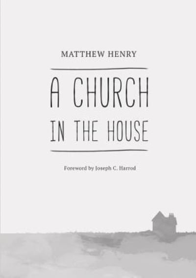 A Church in the House - Matthew Henry - Bücher - H&E Publishing - 9781775263333 - 1. Februar 2018