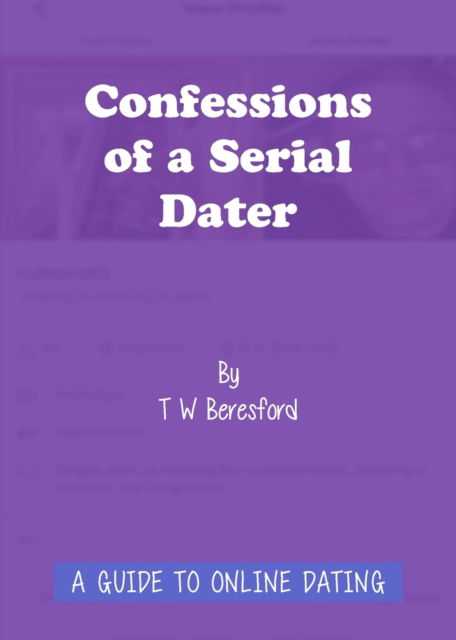 Confessions of a Serial Dater: A Guide to Online Dating - T W Beresford - Books - New Generation Publishing - 9781800312333 - March 25, 2021