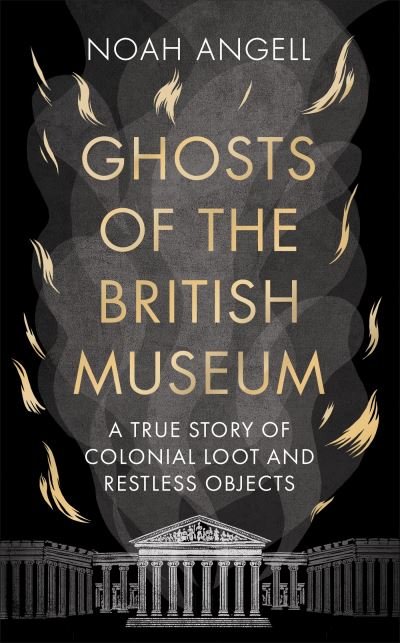 Cover for Noah Angell · Ghosts of the British Museum: A True Story of Colonial Loot and Restless Objects (Paperback Book) (2024)
