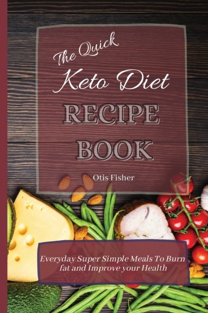 Cover for Otis Fisher · The Quick Keto Diet Recipe Book: Everyday Super Simple Meals To Burn fat and Improve your Health (Pocketbok) (2021)