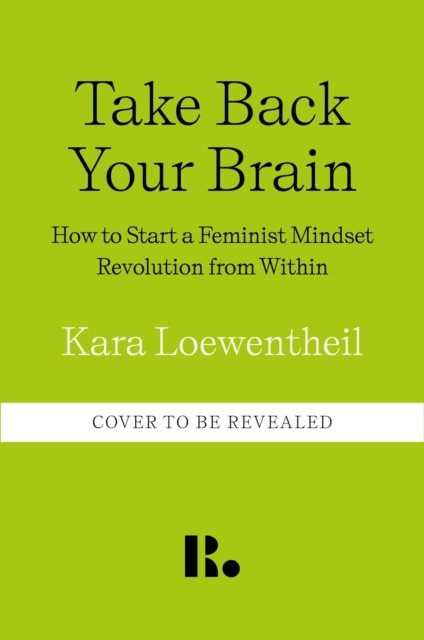Cover for Kara Loewentheil · Take Back Your Brain: How a Sexist Society Gets in Your Head – and How to Get It Out (Hardcover Book) (2024)