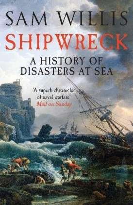 Shipwreck: A History of Disasters at Sea - Sam Willis - Kirjat - Quercus Publishing - 9781848664333 - torstai 5. joulukuuta 2013