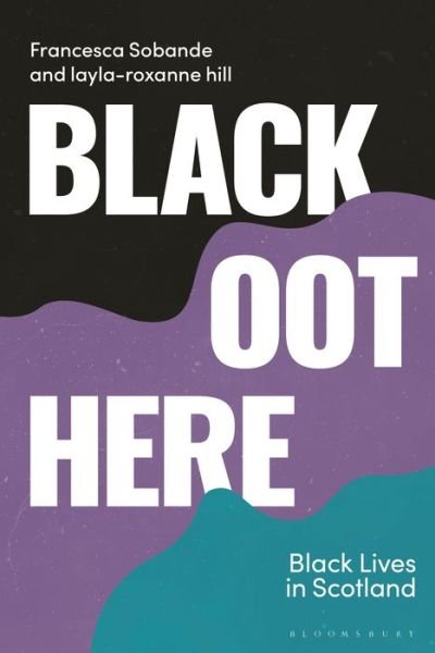 Black Oot Here: Black Lives in Scotland - Blackness in Britain - Sobande, Francesca (Cardiff University, UK) - Kirjat - Bloomsbury Publishing PLC - 9781913441333 - torstai 6. lokakuuta 2022