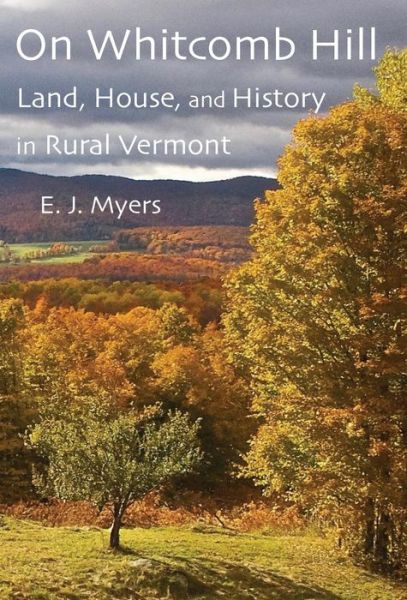 Cover for E. J. Myers · On Whitcomb Hill Land, House, and History in Rural Vermont (Hardcover Book) (2019)