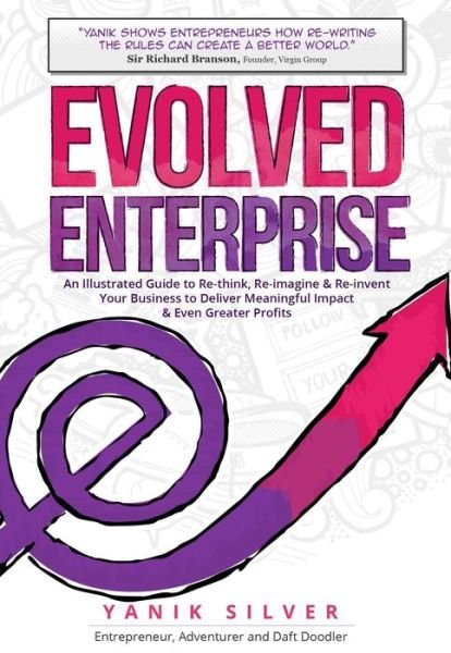 Cover for Yanik Silver · Evolved Enterprise: An Illustrated Guide to Re-Think, Re-Imagine and Re-Invent Your Business to Deliver Meaningful Impact &amp; Even Greater Profits (Hardcover Book) (2017)