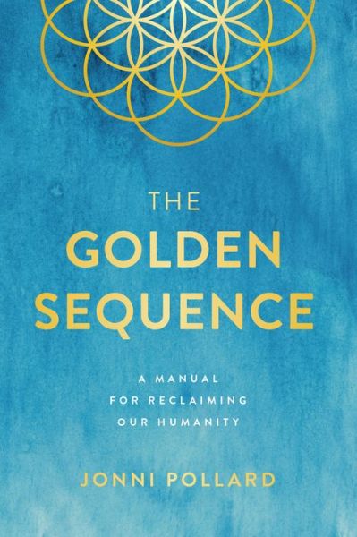 Cover for Jonni Pollard · The Golden Sequence: A Manual for Reclaiming Our Humanity (Paperback Book) (2018)