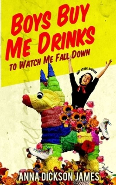 Cover for Anna Dickson James · Boys Buy Me Drinks to Watch Me Fall Down (Book) (2023)