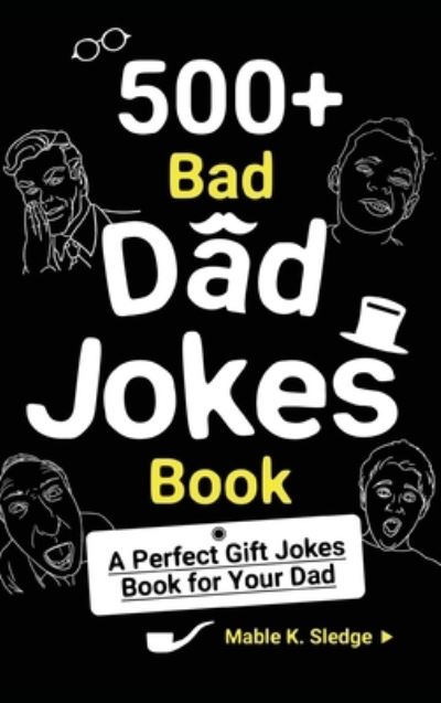 Cover for Mable K Sledge · 500+ Bad Dad Jokes Book: A Perfect Gift Jokes Book for Your Dad (Inbunden Bok) (2020)