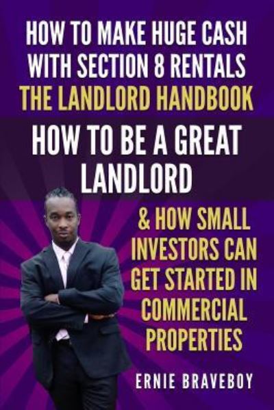 Cover for Ernie Braveboy · How to Make Huge Cash with Section 8 Rentals the Landlord Handbook How to Be a Great Landlord &amp; How Small Investors Can Get Started in Commercial Properties. (Paperback Book) (2018)