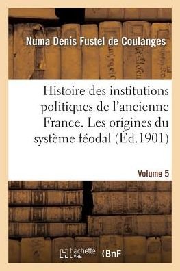 Cover for Numa Denis Fustel De Coulanges · Histoire Des Institutions Politiques de l'Ancienne France Volume 5 (Paperback Book) (2014)