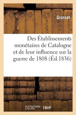 Cover for Grosset · Des Etablissements Monetaires de Catalogne Et de Leur Influence Sur La Guerre de 1808 (Paperback Book) (2017)