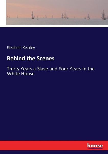 Behind the Scenes - Elizabeth Keckley - Books - Hansebooks - 9783337412333 - December 30, 2017