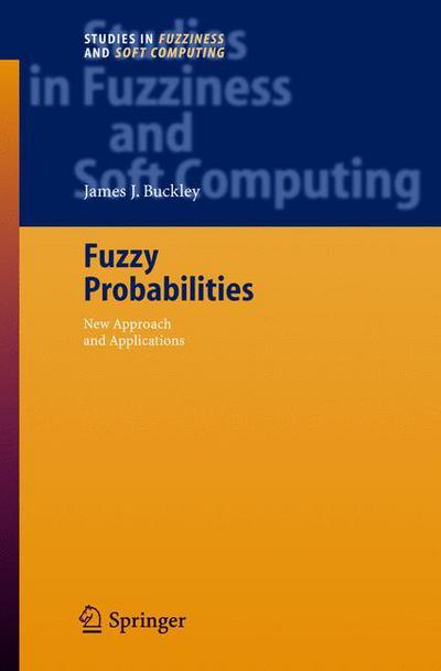 Cover for James J. Buckley · Fuzzy Probabilities: New Approach and Applications - Studies in Fuzziness and Soft Computing (Gebundenes Buch) [1st Ed. 2003. 2nd Printing 2005 edition] (2005)