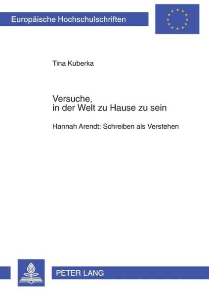 Cover for Tina Kuberka · Versuche, in Der Welt Zu Hause Zu Sein: Hannah Arendt: Schreiben ALS Verstehen - Europaeische Hochschulschriften / European University Studie (Paperback Book) (2005)