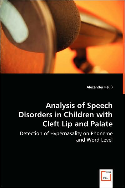 Analysis of Speech Disorders in Children with Cleft Lip and Palate: Detection of Hypernasality on Phoneme and Word Level - Alexander Reuß - Kirjat - VDM Verlag Dr. Müller - 9783639008333 - torstai 24. huhtikuuta 2008