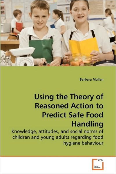 Using the Theory of Reasoned Action to Predict Safe Food Handling: Knowledge, Attitudes, and Social Norms of Children and Young Adults Regarding Food Hygiene Behaviour - Barbara Mullan - Bøker - VDM Verlag Dr. Müller - 9783639219333 - 21. desember 2009