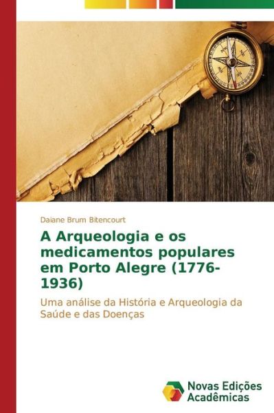 Cover for Daiane Brum Bitencourt · A Arqueologia E Os Medicamentos Populares Em Porto Alegre (1776-1936): Uma Análise Da História E Arqueologia Da Saúde E Das Doenças (Paperback Book) [Portuguese edition] (2015)