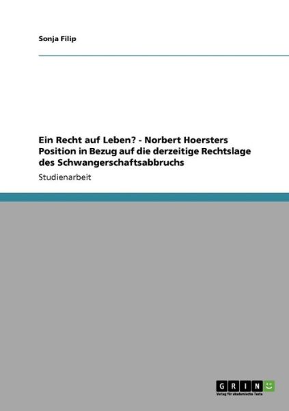 Ein Recht auf Leben? - Norbert Hoersters Position in Bezug auf die derzeitige Rechtslage des Schwangerschaftsabbruchs - Sonja Filip - Books - Grin Verlag - 9783640109333 - July 24, 2008